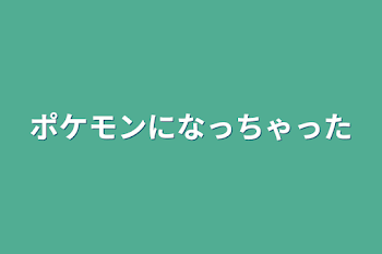 ポケモンになっちゃった