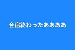 合宿終わったｱｱｱｱｱｱｱｱｱｱ