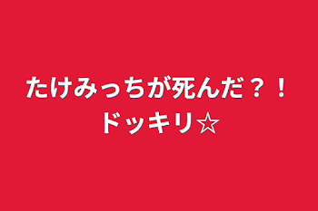 「たけみっちが死んだ？！ドッキリ☆」のメインビジュアル