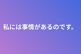 私には事情があるのです。