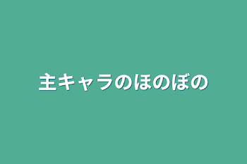 主キャラのほのぼの