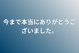 今まで本当にありがとうございました。