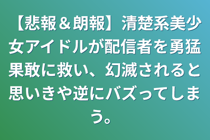 「【悲報＆朗報】清楚系美少女アイドルが配信者を勇猛果敢に救い、幻滅されると思いきや逆にバズってしまう。」のメインビジュアル