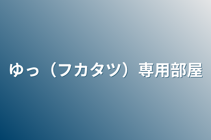 「ゆっ（フカタツ）専用部屋」のメインビジュアル