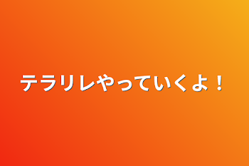 テラリレやテラルレやっていくよー！