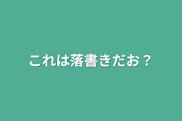 これは落書きだお？