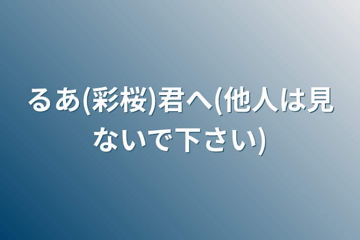 「るあ(彩桜)君へ(他人は見ないで下さい)」のメインビジュアル