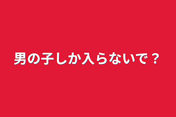 男の子しか入らないで？