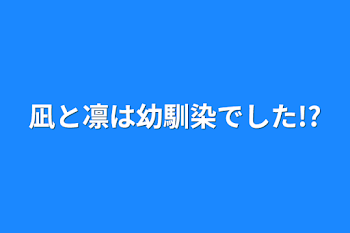 凪と凛は幼馴染でした!?