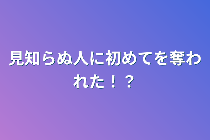 「見知らぬ人に初めてを奪われた！？」のメインビジュアル