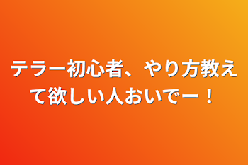 テラー初心者、やり方教えて欲しい人おいでー！