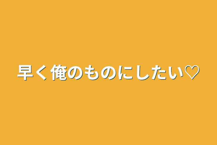 「早く俺のものにしたい♡」のメインビジュアル