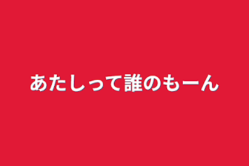 あたしって誰のもーん