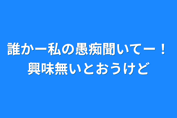 「誰かー私の愚痴聞いてー！興味無いとおうけど」のメインビジュアル