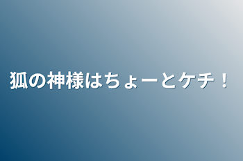 狐の神様はちょーとケチ！