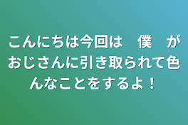 こんにちは
今回は　僕　がおじさんに引き取られて
色んなことをするよ！