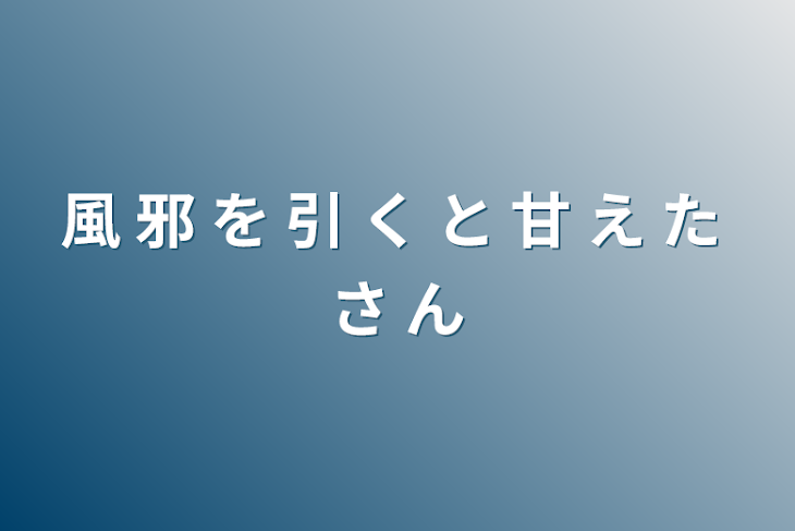 「風 邪 を 引 く と 甘 え た さ ん」のメインビジュアル