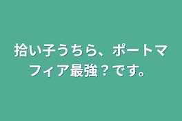 拾い子うちら、ポートマフィア最強？です。