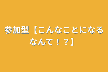 「参加型【こんなことになるなんて！？】」のメインビジュアル