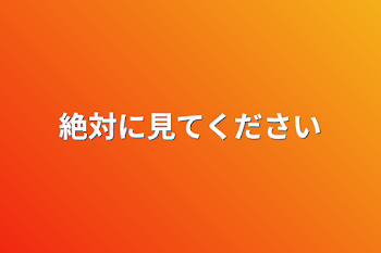 絶対に見てください