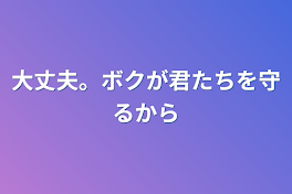 大丈夫。ボクが君たちを守るから