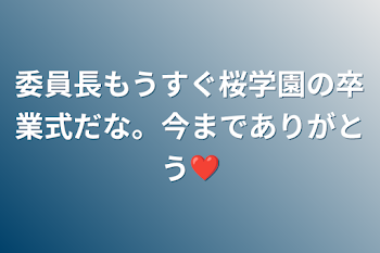 「委員長
もうすぐ
桜学園の
卒業式だな。
今までありがとう❤️」のメインビジュアル