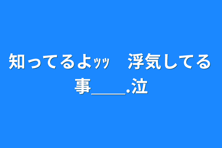 「知ってるよｯｯ　浮気してる事＿＿.泣」のメインビジュアル