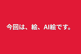 今回は、絵、AI絵です。