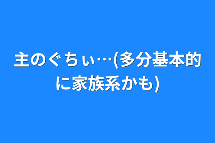 「主のぐちぃ…(多分基本的に家族系かも)」のメインビジュアル