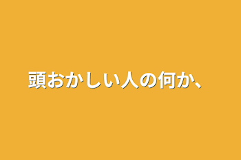 頭おかしい人の何か、