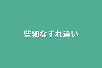 些細なすれ違い