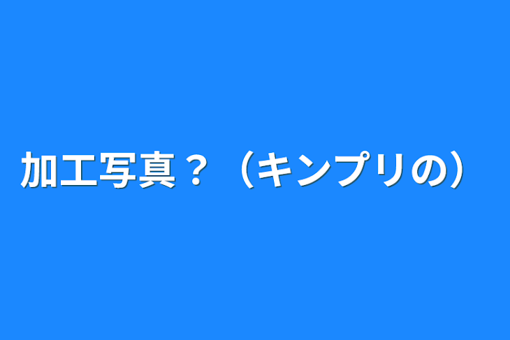 「加工写真？（キンプリの）」のメインビジュアル