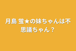 月島 蛍★の妹？ちゃんは不思議ちゃん？