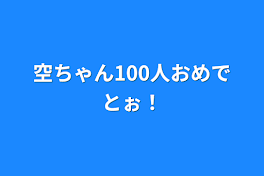 空ちゃん100人おめでとぉ！