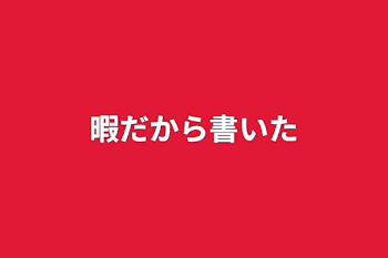 暇だから書いた