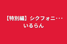 【特別編】シクフォニ･･･らんいる