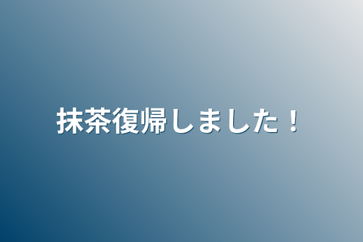 「抹茶復帰しました！」のメインビジュアル