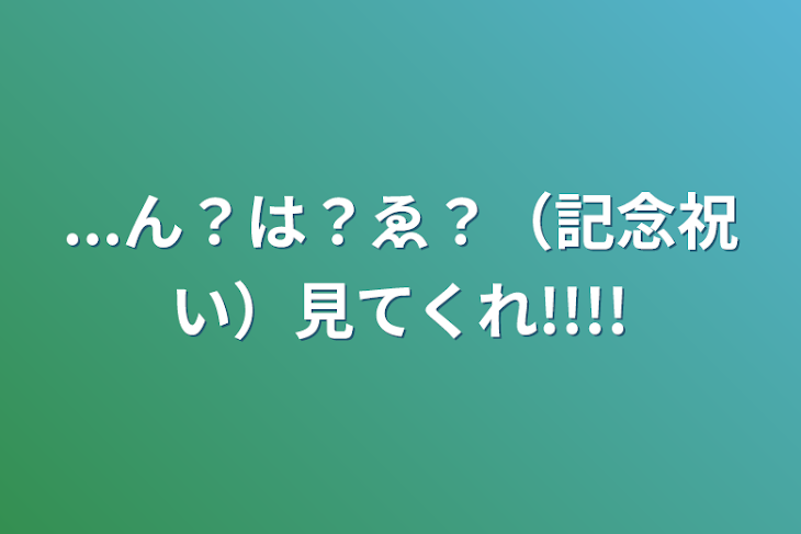 「...ん？は？ゑ？（記念祝い）見てくれ!!!!」のメインビジュアル