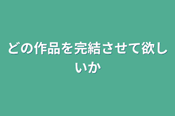 どの作品を完結させて欲しいか