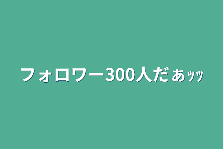 「フォロワー300人だぁｯｯ」のメインビジュアル