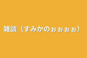 雑談（すみかのぉぉぉぉ）