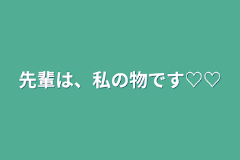 「先輩は、私の物です♡♡」のメインビジュアル