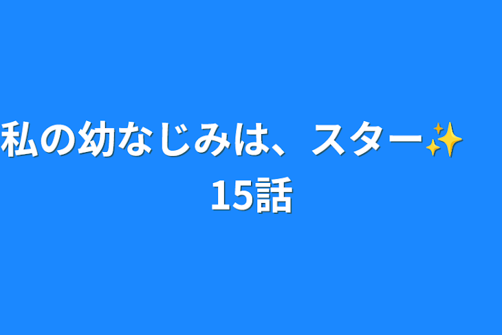 「私の幼なじみは、スター✨　15話」のメインビジュアル