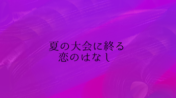 夏の大会に終る恋のはなし