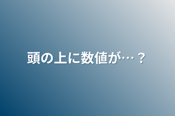 頭の上に数値が…？