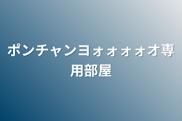 ポンチャンヨォォォォオ専用部屋