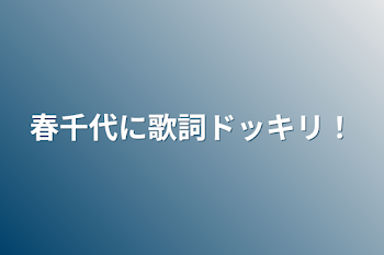 春千代に歌詞ドッキリ！