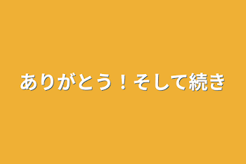 ありがとう！そして続き