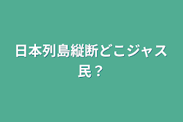 日本列島縦断どこジャス民？