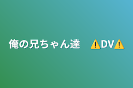 俺の兄ちゃん達　⚠️DV⚠️